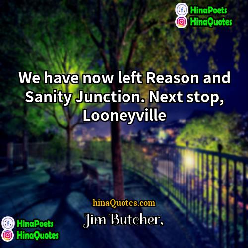 Jim Butcher Quotes | We have now left Reason and Sanity